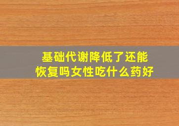 基础代谢降低了还能恢复吗女性吃什么药好