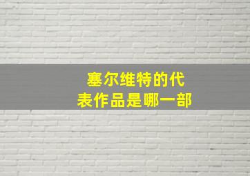 塞尔维特的代表作品是哪一部