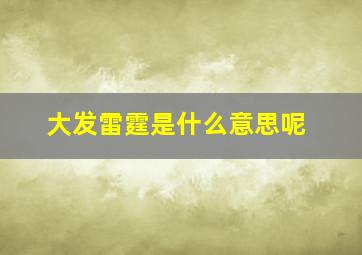 大发雷霆是什么意思呢