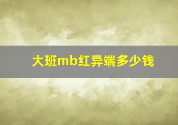 大班mb红异端多少钱