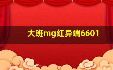 大班mg红异端6601