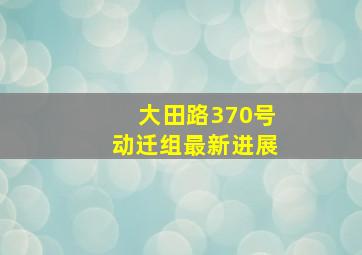 大田路370号动迁组最新进展