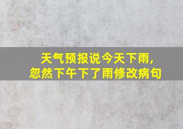 天气预报说今天下雨,忽然下午下了雨修改病句