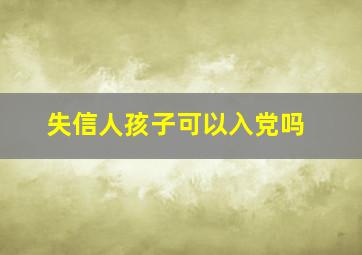 失信人孩子可以入党吗