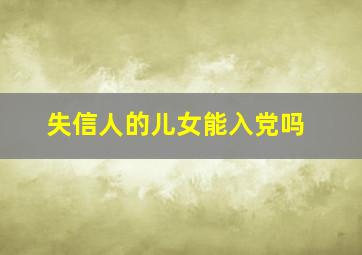 失信人的儿女能入党吗