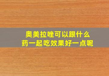 奥美拉唑可以跟什么药一起吃效果好一点呢