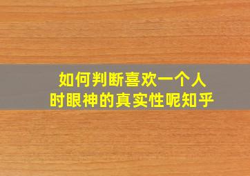 如何判断喜欢一个人时眼神的真实性呢知乎