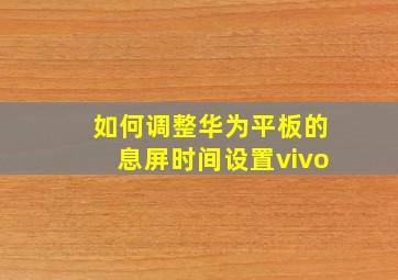 如何调整华为平板的息屏时间设置vivo