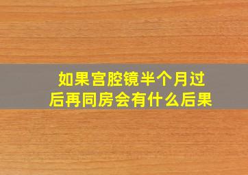 如果宫腔镜半个月过后再同房会有什么后果