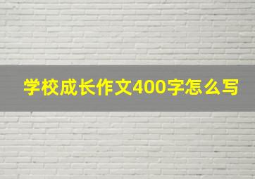 学校成长作文400字怎么写