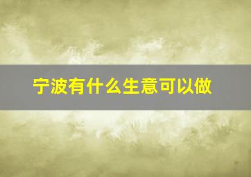 宁波有什么生意可以做