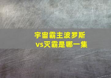 宇宙霸主波罗斯vs灭霸是哪一集