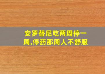 安罗替尼吃两周停一周,停药那周人不舒服