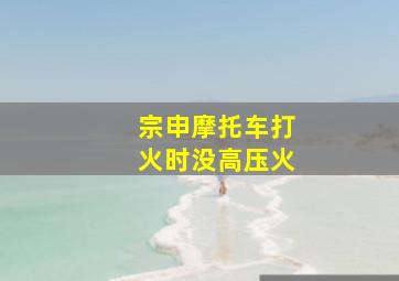 宗申摩托车打火时没高压火