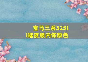 宝马三系325li曜夜版内饰颜色