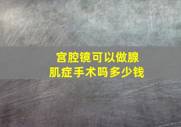 宫腔镜可以做腺肌症手术吗多少钱