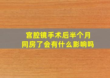 宫腔镜手术后半个月同房了会有什么影响吗