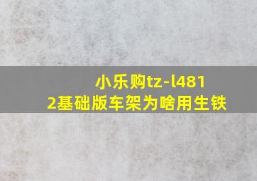 小乐购tz-l4812基础版车架为啥用生铁