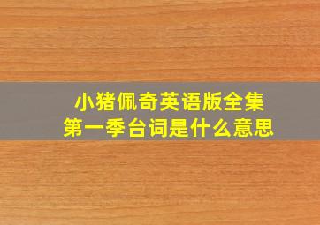 小猪佩奇英语版全集第一季台词是什么意思