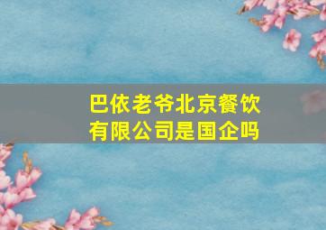 巴依老爷北京餐饮有限公司是国企吗