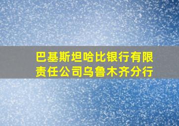 巴基斯坦哈比银行有限责任公司乌鲁木齐分行