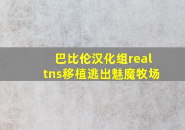 巴比伦汉化组realtns移植逃出魅魔牧场