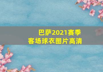 巴萨2021赛季客场球衣图片高清