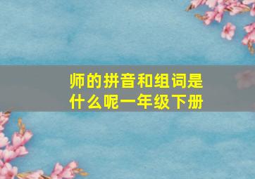 师的拼音和组词是什么呢一年级下册