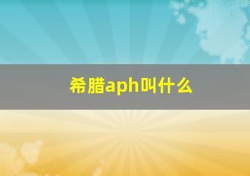 希腊aph叫什么