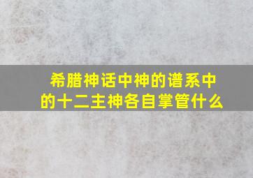 希腊神话中神的谱系中的十二主神各自掌管什么