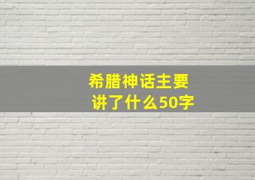 希腊神话主要讲了什么50字