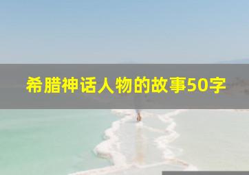 希腊神话人物的故事50字