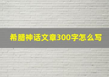 希腊神话文章300字怎么写