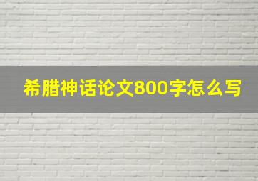 希腊神话论文800字怎么写