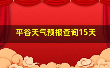 平谷天气预报查询15天