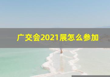 广交会2021展怎么参加