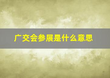 广交会参展是什么意思