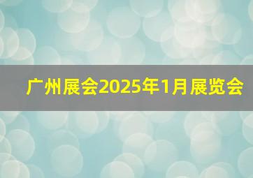 广州展会2025年1月展览会