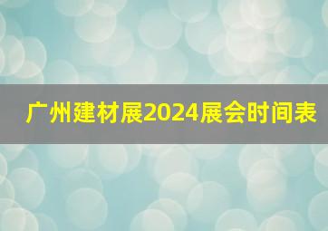 广州建材展2024展会时间表