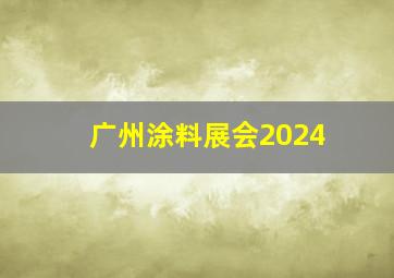 广州涂料展会2024