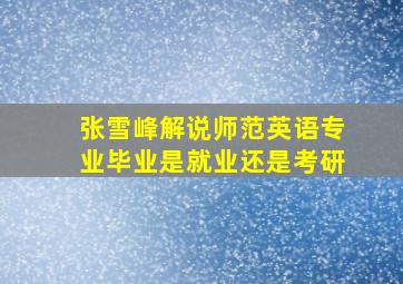 张雪峰解说师范英语专业毕业是就业还是考研