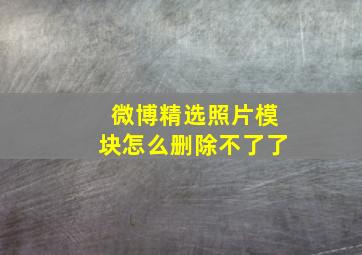 微博精选照片模块怎么删除不了了