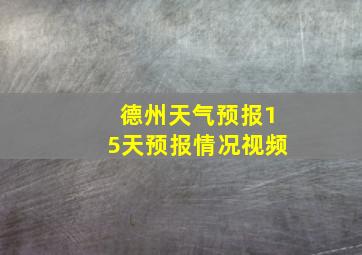 德州天气预报15天预报情况视频