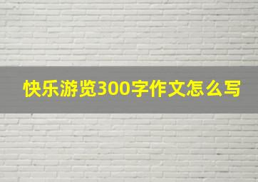 快乐游览300字作文怎么写