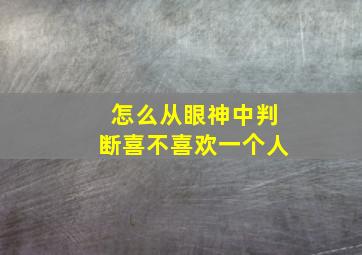 怎么从眼神中判断喜不喜欢一个人