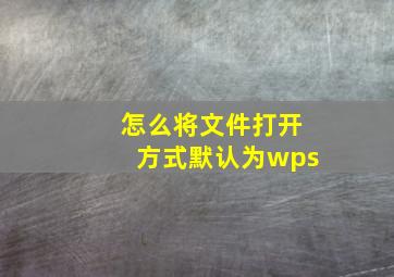 怎么将文件打开方式默认为wps