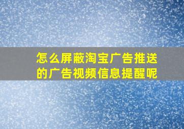 怎么屏蔽淘宝广告推送的广告视频信息提醒呢