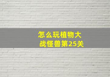 怎么玩植物大战怪兽第25关