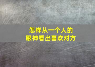 怎样从一个人的眼神看出喜欢对方