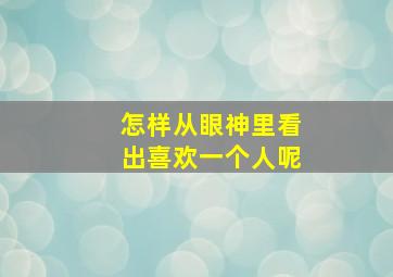 怎样从眼神里看出喜欢一个人呢